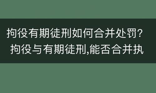 拘役有期徒刑如何合并处罚？ 拘役与有期徒刑,能否合并执行缓刑