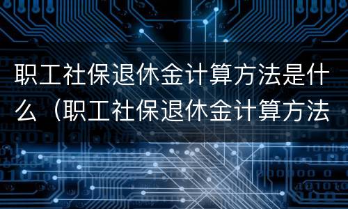 职工社保退休金计算方法是什么（职工社保退休金计算方法是什么样的）