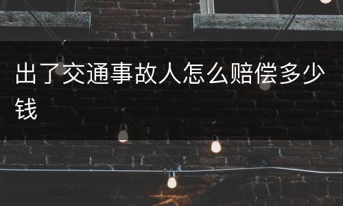 出了交通事故人怎么赔偿多少钱
