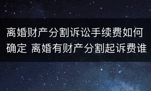 离婚财产分割诉讼手续费如何确定 离婚有财产分割起诉费谁承担