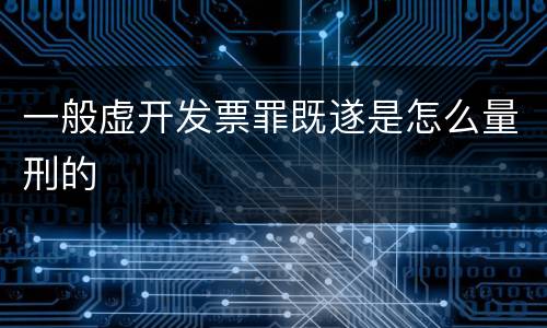 一般虚开发票罪既遂是怎么量刑的