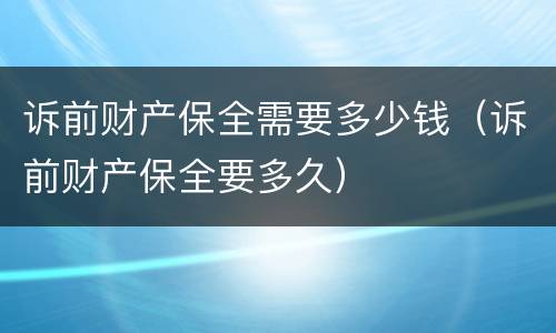 诉前财产保全需要多少钱（诉前财产保全要多久）