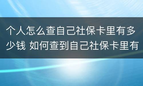 个人怎么查自己社保卡里有多少钱 如何查到自己社保卡里有多少钱