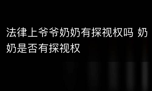 法律上爷爷奶奶有探视权吗 奶奶是否有探视权