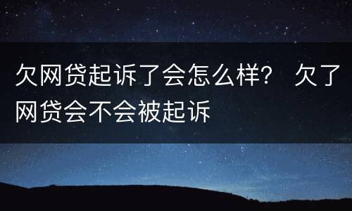 欠网贷起诉了会怎么样？ 欠了网贷会不会被起诉