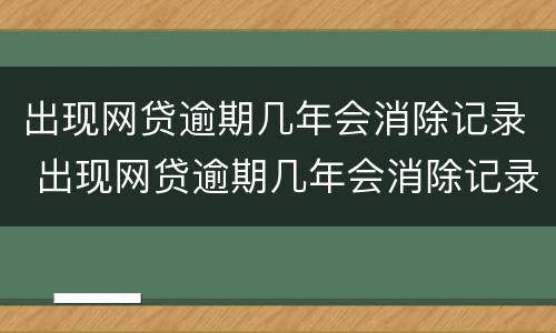 出现网贷逾期几年会消除记录 出现网贷逾期几年会消除记录吗