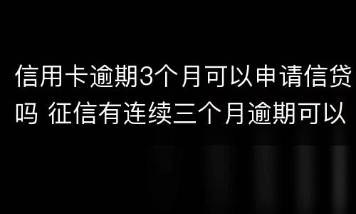 信用卡逾期3个月可以申请信贷吗 征信有连续三个月逾期可以办信用卡么