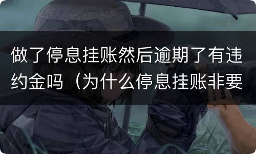 做了停息挂账然后逾期了有违约金吗（为什么停息挂账非要等到逾期以后才能办理）