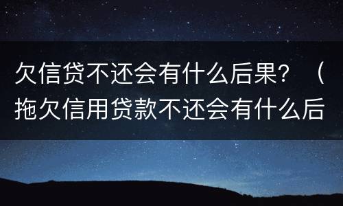 欠信贷不还会有什么后果？（拖欠信用贷款不还会有什么后果）
