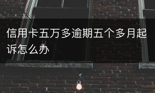 信用卡五万多逾期五个多月起诉怎么办