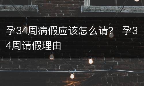 孕34周病假应该怎么请？ 孕34周请假理由