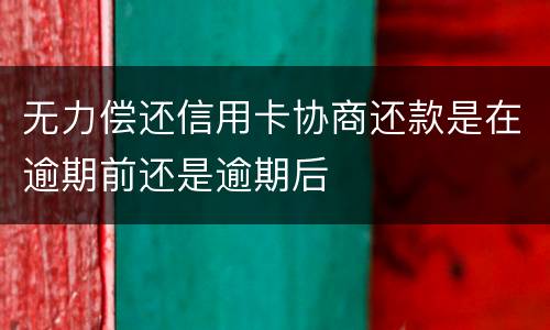无力偿还信用卡协商还款是在逾期前还是逾期后