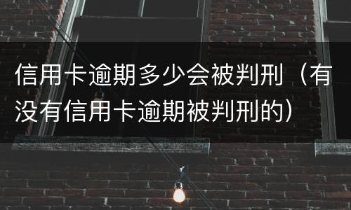 信用卡逾期多少会被判刑（有没有信用卡逾期被判刑的）