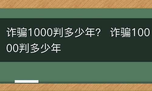 诈骗1000判多少年？ 诈骗10000判多少年