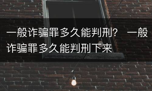 一般诈骗罪多久能判刑？ 一般诈骗罪多久能判刑下来