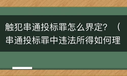 触犯串通投标罪怎么界定？（串通投标罪中违法所得如何理解）