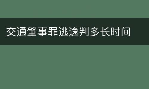 交通肇事罪逃逸判多长时间