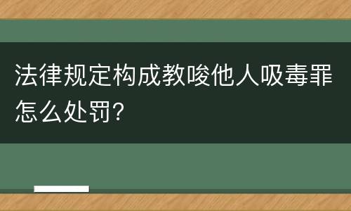 法律规定构成教唆他人吸毒罪怎么处罚？