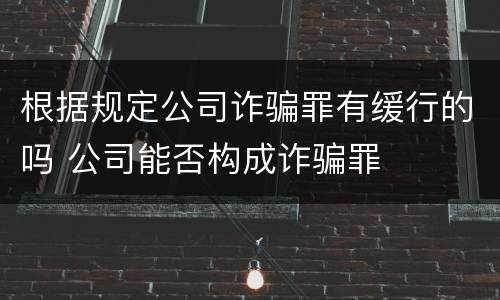 根据规定公司诈骗罪有缓行的吗 公司能否构成诈骗罪