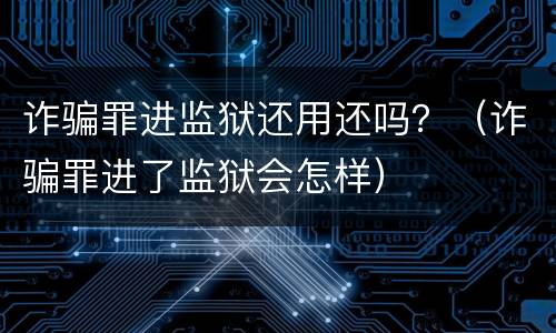 诈骗罪进监狱还用还吗？（诈骗罪进了监狱会怎样）