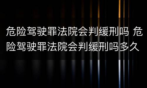 危险驾驶罪法院会判缓刑吗 危险驾驶罪法院会判缓刑吗多久