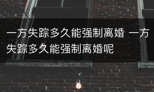 一方失踪多久能强制离婚 一方失踪多久能强制离婚呢