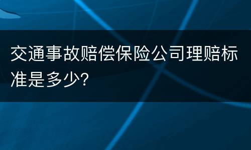交通事故赔偿保险公司理赔标准是多少？
