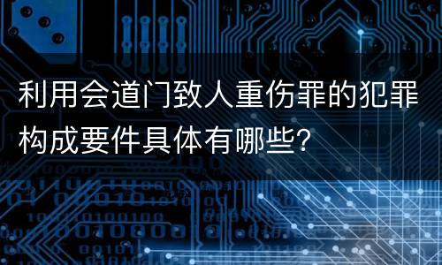 利用会道门致人重伤罪的犯罪构成要件具体有哪些？