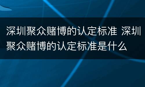 深圳聚众赌博的认定标准 深圳聚众赌博的认定标准是什么