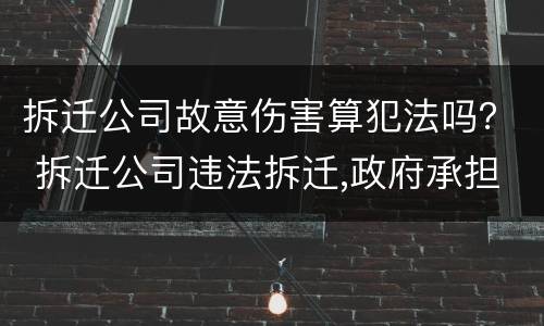 拆迁公司故意伤害算犯法吗？ 拆迁公司违法拆迁,政府承担赔偿责任