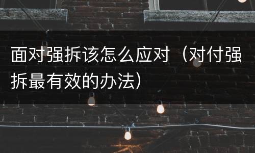 面对强拆该怎么应对（对付强拆最有效的办法）