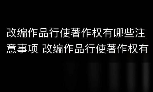 改编作品行使著作权有哪些注意事项 改编作品行使著作权有哪些注意事项呢