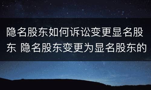 隐名股东如何诉讼变更显名股东 隐名股东变更为显名股东的流程 税