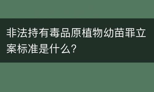 非法持有毒品原植物幼苗罪立案标准是什么?