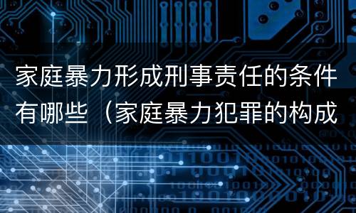 家庭暴力形成刑事责任的条件有哪些（家庭暴力犯罪的构成要件）