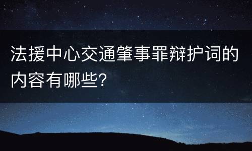 法援中心交通肇事罪辩护词的内容有哪些？