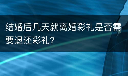 结婚后几天就离婚彩礼是否需要退还彩礼？
