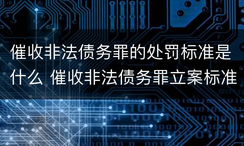催收非法债务罪的处罚标准是什么 催收非法债务罪立案标准