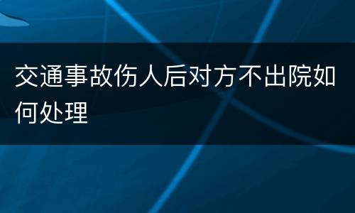 交通事故伤人后对方不出院如何处理