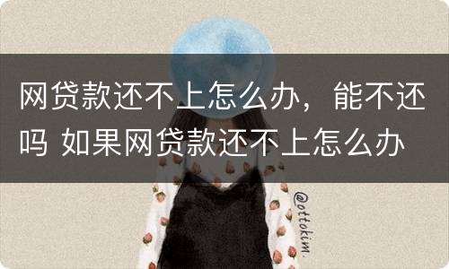 网贷款还不上怎么办，能不还吗 如果网贷款还不上怎么办