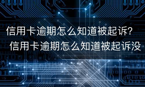信用卡逾期怎么知道被起诉？ 信用卡逾期怎么知道被起诉没有