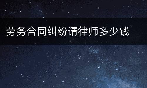 劳务合同纠纷请律师多少钱