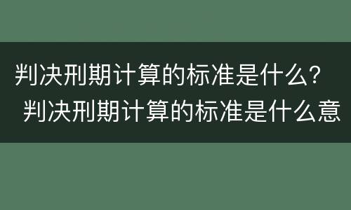 判决刑期计算的标准是什么？ 判决刑期计算的标准是什么意思