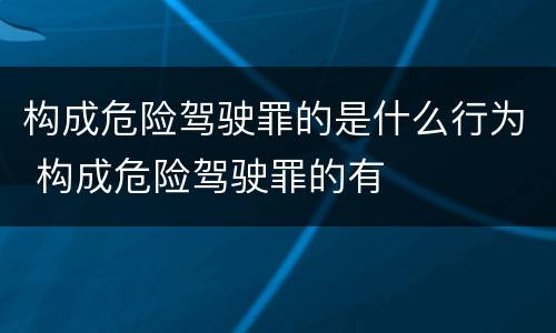 构成危险驾驶罪的是什么行为 构成危险驾驶罪的有