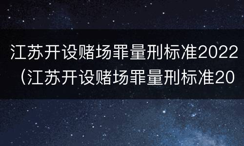 江苏开设赌场罪量刑标准2022（江苏开设赌场罪量刑标准2020）