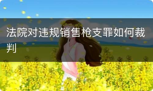 法院对违规销售枪支罪如何裁判