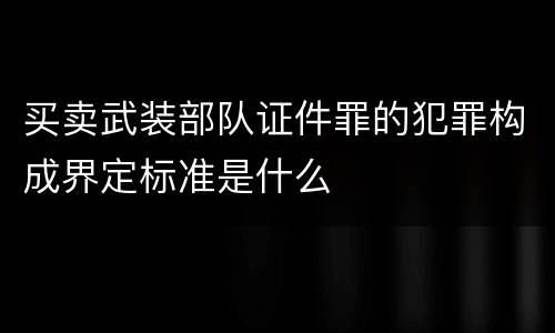 买卖武装部队证件罪的犯罪构成界定标准是什么