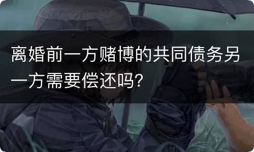 离婚前一方赌博的共同债务另一方需要偿还吗？