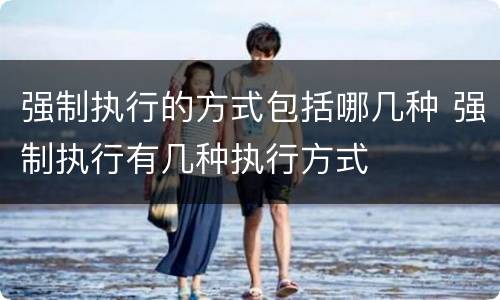 强制执行的方式包括哪几种 强制执行有几种执行方式