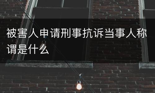 被害人申请刑事抗诉当事人称谓是什么